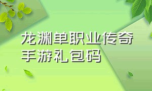 龙渊单职业传奇手游礼包码