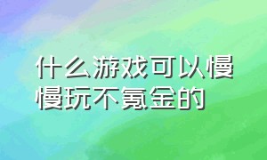 什么游戏可以慢慢玩不氪金的