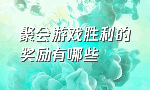 聚会游戏胜利的奖励有哪些（聚会游戏大揭秘加答案）