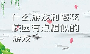 什么游戏和樱花校园有点相似的游戏（类似樱花校园的几款游戏）