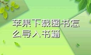 苹果下载图书怎么导入书籍