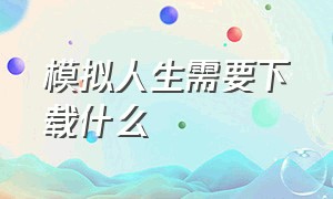 模拟人生需要下载什么（模拟人生电脑版需要什么配置）