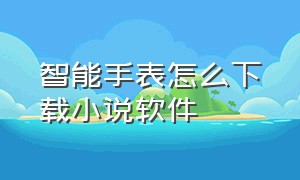 智能手表怎么下载小说软件