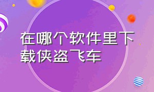 在哪个软件里下载侠盗飞车