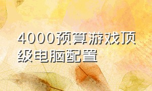 4000预算游戏顶级电脑配置