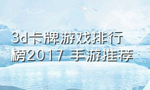 3d卡牌游戏排行榜2017 手游推荐（3d卡牌手游排行榜前十名）