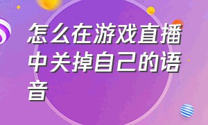 怎么在游戏直播中关掉自己的语音