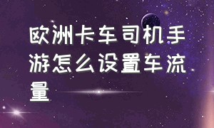 欧洲卡车司机手游怎么设置车流量