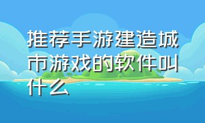 推荐手游建造城市游戏的软件叫什么