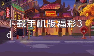 下载手机版福彩3d（福彩3d官方下载安装）