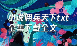 小说佣兵天下txt全集下载全文（佣兵天下txt全集免费下载 完整版）