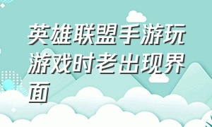 英雄联盟手游玩游戏时老出现界面（英雄联盟手游代练平台）