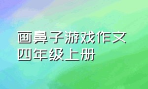 画鼻子游戏作文 四年级上册