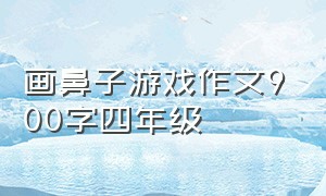 画鼻子游戏作文900字四年级