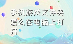 手机游戏文件夹怎么在电脑上打开