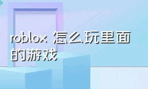 roblox 怎么玩里面的游戏