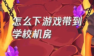 怎么下游戏带到学校机房（学校机房电脑游戏怎么找）