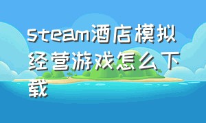 steam酒店模拟经营游戏怎么下载