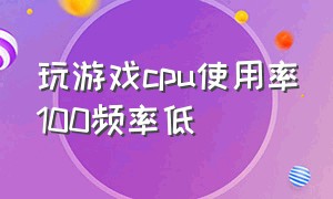 玩游戏cpu使用率100频率低