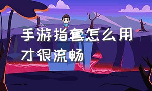 手游指套怎么用才很流畅