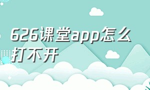 626课堂app怎么打不开