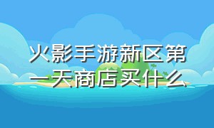 火影手游新区第一天商店买什么