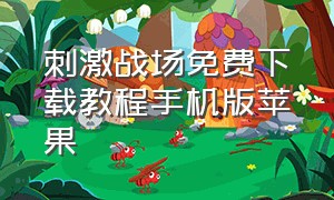 刺激战场免费下载教程手机版苹果（刺激战场在哪里下载苹果手机）