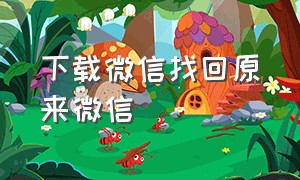 下载微信找回原来微信（下载微信并恢复微信）