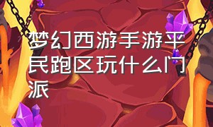 梦幻西游手游平民跑区玩什么门派