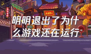 明明退出了为什么游戏还在运行