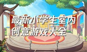 最新小学生室内创意游戏大全