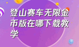 登山赛车无限金币版在哪下载教学