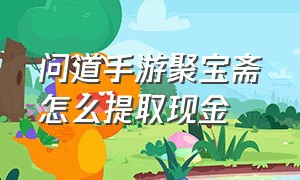 问道手游聚宝斋怎么提取现金