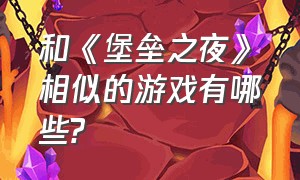 和《堡垒之夜》相似的游戏有哪些?