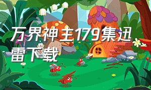 万界神主179集迅雷下载（万界神主179集迅雷下载资源）