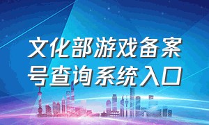 文化部游戏备案号查询系统入口