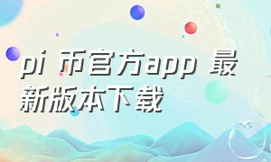 pi 币官方app 最新版本下载