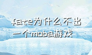 fate为什么不出一个moba游戏