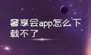 奢享会app怎么下载不了