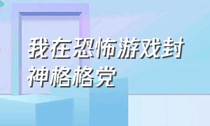 我在恐怖游戏封神格格党