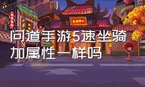 问道手游5速坐骑加属性一样吗