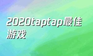 2020taptap最佳游戏（taptap最佳游戏2019）