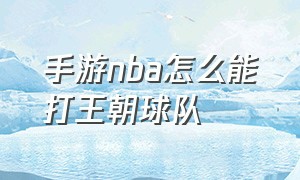 手游nba怎么能打王朝球队（NBA手游怎么玩）