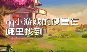 qq小游戏的设置在哪里找到