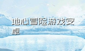 地心冒险游戏安卓（地心探险游戏在哪里能下载）