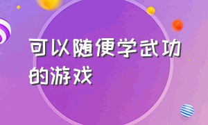 可以随便学武功的游戏（可以跟着学武的游戏）