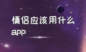 情侣应该用什么app（情侣必知道的app）