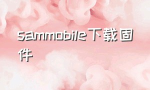 sammobile下载固件（samfirm下载固件失败）