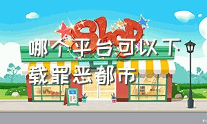 哪个平台可以下载罪恶都市（罪恶都市哪里可以下载免费的）