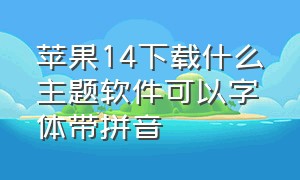 苹果14下载什么主题软件可以字体带拼音